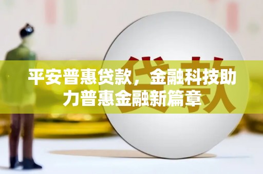无锡平安普惠贷款，金融科技助力普惠金融新篇章