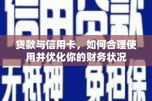 无锡贷款与信用卡，如何合理使用并优化你的财务状况