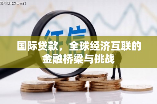 无锡国际贷款，全球经济互联的金融桥梁与挑战