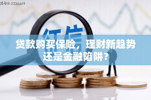 无锡贷款购买保险，理财新趋势还是金融陷阱？