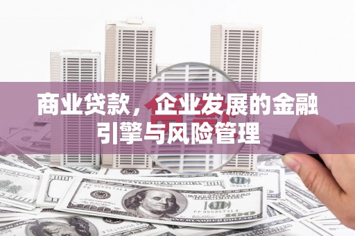 无锡商业贷款，企业发展的金融引擎与风险管理