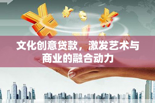 无锡文化创意贷款，激发艺术与商业的融合动力