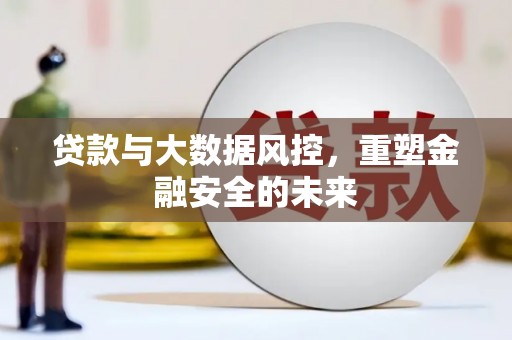 无锡贷款与大数据风控，重塑金融安全的未来