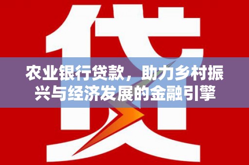 无锡农业银行贷款，助力乡村振兴与经济发展的金融引擎