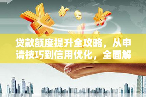 无锡贷款额度提升全攻略，从申请技巧到信用优化，全面解析