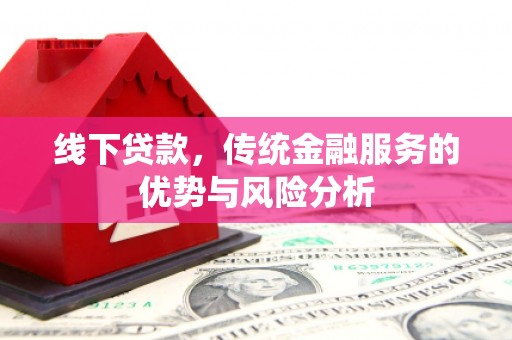 无锡线下贷款，传统金融服务的优势与风险分析