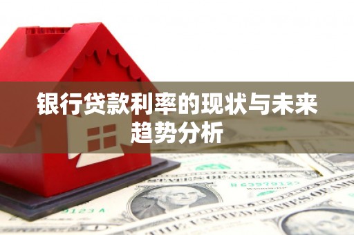 无锡银行贷款利率的现状与未来趋势分析