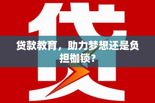 无锡贷款教育，助力梦想还是负担枷锁？
