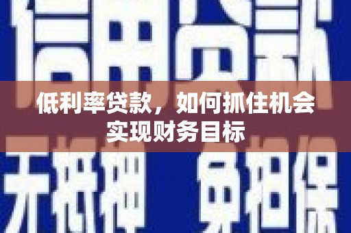 无锡低利率贷款，如何抓住机会实现财务目标