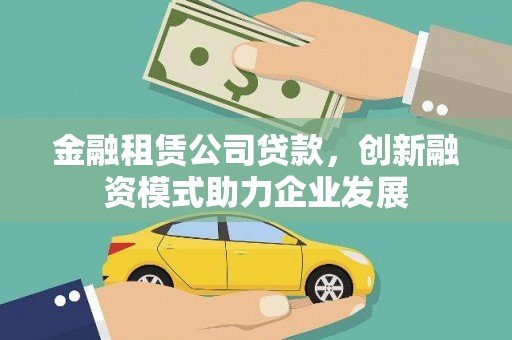无锡金融租赁公司贷款，创新融资模式助力企业发展