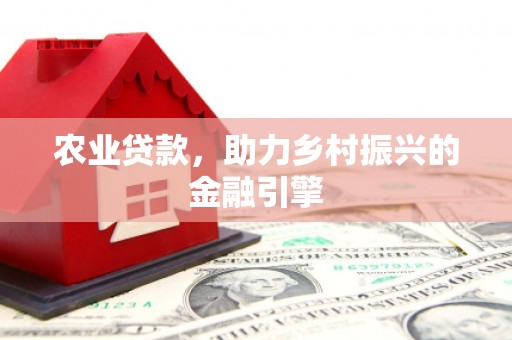 无锡农业贷款，助力乡村振兴的金融引擎