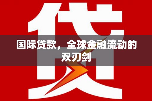无锡国际贷款，全球金融流动的双刃剑