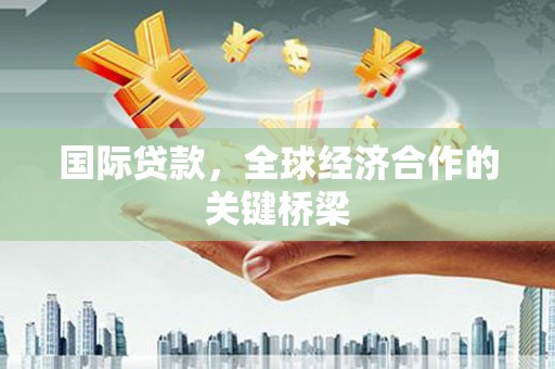 无锡国际贷款，全球经济合作的关键桥梁