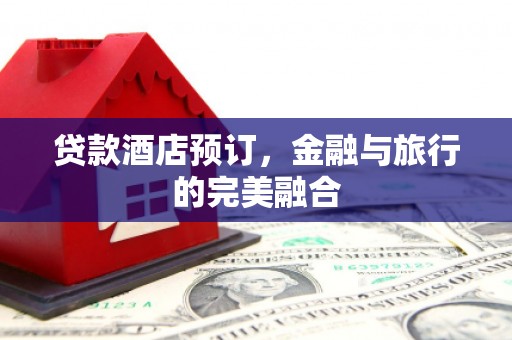 无锡贷款酒店预订，金融与旅行的完美融合
