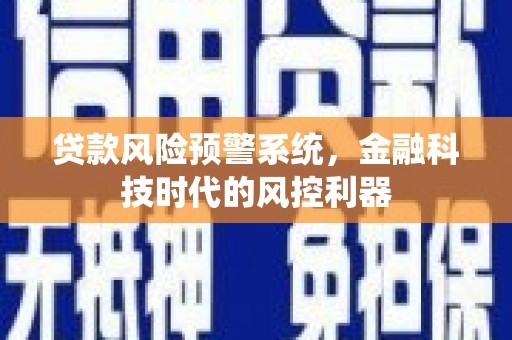 无锡贷款风险预警系统，金融科技时代的风控利器