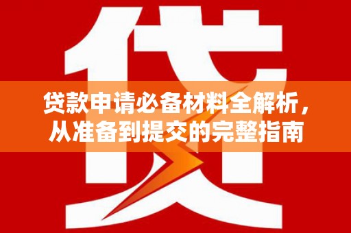 无锡贷款申请必备材料全解析，从准备到提交的完整指南