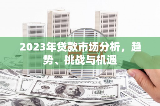 无锡2023年贷款市场分析，趋势、挑战与机遇