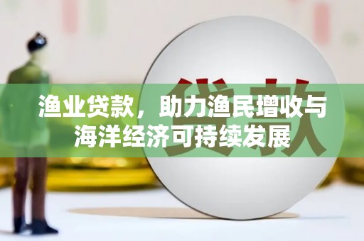 无锡渔业贷款，助力渔民增收与海洋经济可持续发展