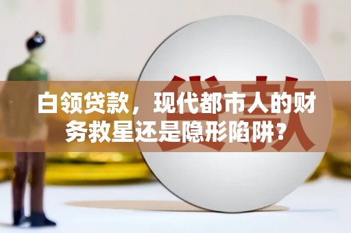 无锡白领贷款，现代都市人的财务救星还是隐形陷阱？