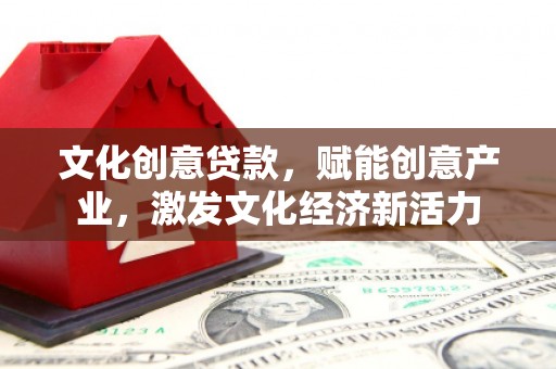 无锡文化创意贷款，赋能创意产业，激发文化经济新活力