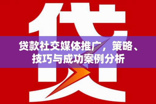 无锡贷款社交媒体推广，策略、技巧与成功案例分析
