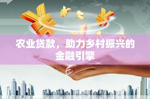无锡农业贷款，助力乡村振兴的金融引擎