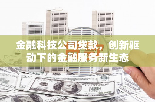 无锡金融科技公司贷款，创新驱动下的金融服务新生态
