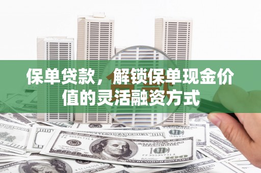 无锡保单贷款，解锁保单现金价值的灵活融资方式