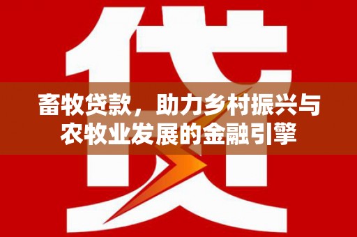 无锡畜牧贷款，助力乡村振兴与农牧业发展的金融引擎