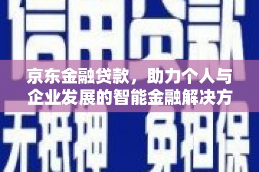 无锡京东金融贷款，助力个人与企业发展的智能金融解决方案