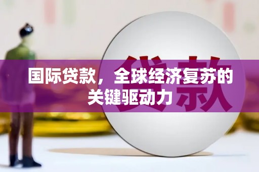 无锡国际贷款，全球经济复苏的关键驱动力