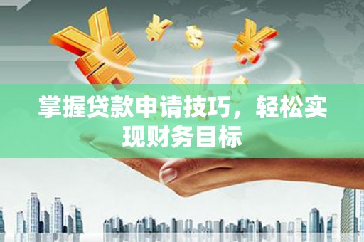 无锡掌握贷款申请技巧，轻松实现财务目标