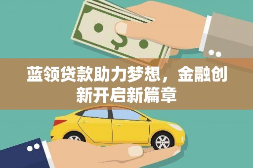 无锡蓝领贷款助力梦想，金融创新开启新篇章