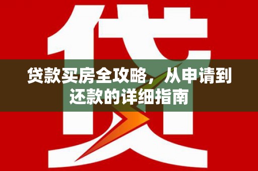 无锡贷款买房全攻略，从申请到还款的详细指南