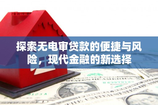 无锡探索无电审贷款的便捷与风险，现代金融的新选择