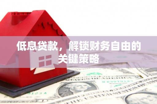 无锡低息贷款，解锁财务自由的关键策略