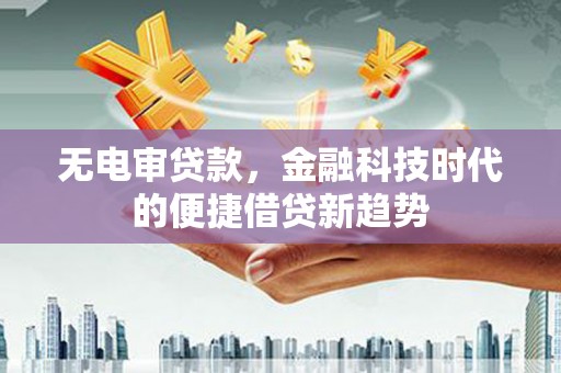 无锡无电审贷款，金融科技时代的便捷借贷新趋势