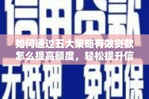 无锡如何通过五大策略有效贷款怎么提高额度，轻松提升信用价值