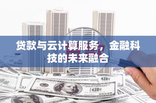 无锡贷款与云计算服务，金融科技的未来融合