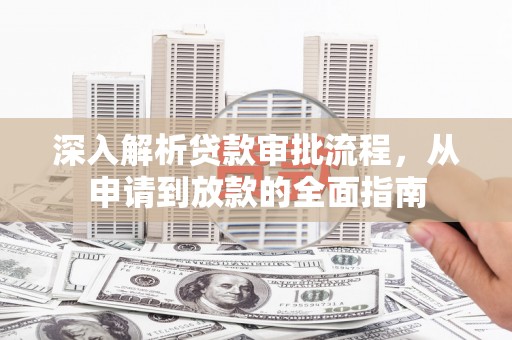 无锡深入解析贷款审批流程，从申请到放款的全面指南