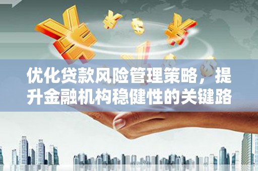 无锡优化贷款风险管理策略，提升金融机构稳健性的关键路径