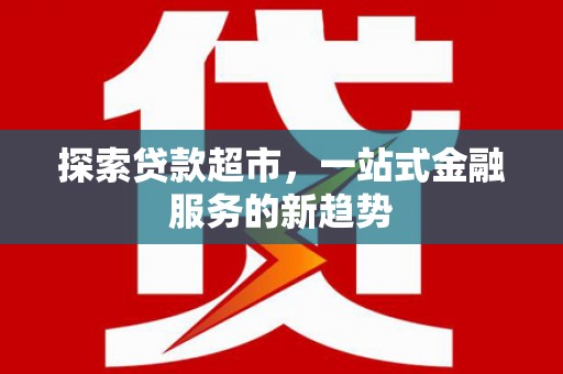 无锡探索贷款超市，一站式金融服务的新趋势