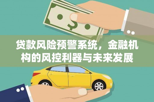 无锡贷款风险预警系统，金融机构的风控利器与未来发展