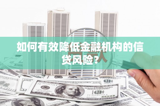 无锡如何有效降低金融机构的信贷风险？