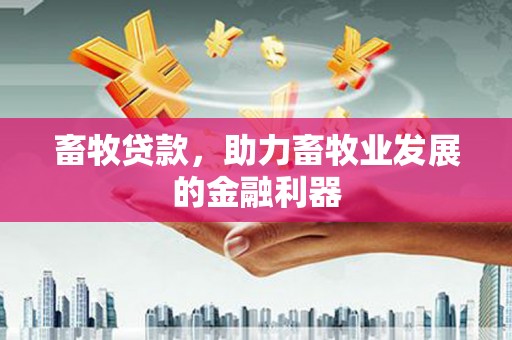 无锡畜牧贷款，助力畜牧业发展的金融利器