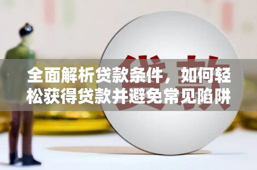 无锡全面解析贷款条件，如何轻松获得贷款并避免常见陷阱
