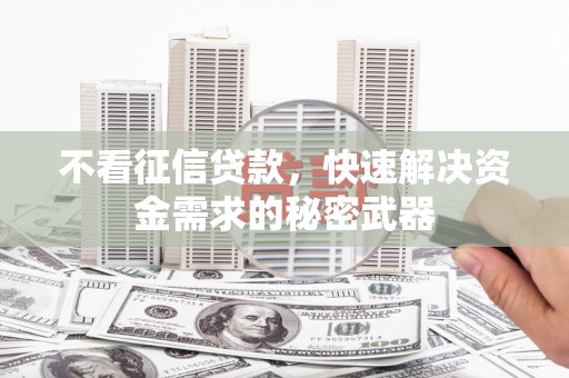 无锡不看征信贷款，快速解决资金需求的秘密武器