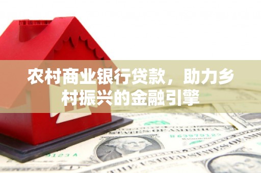 无锡农村商业银行贷款，助力乡村振兴的金融引擎