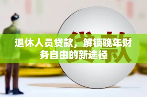无锡退休人员贷款，解锁晚年财务自由的新途径