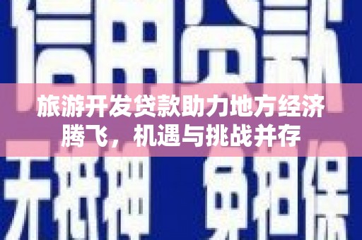 无锡旅游开发贷款助力地方经济腾飞，机遇与挑战并存